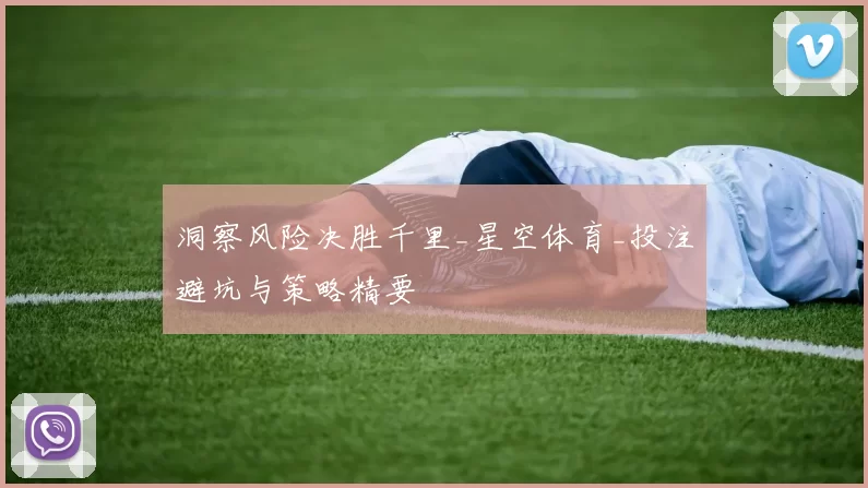洞察风险决胜千里_星空体育_投注避坑与策略精要