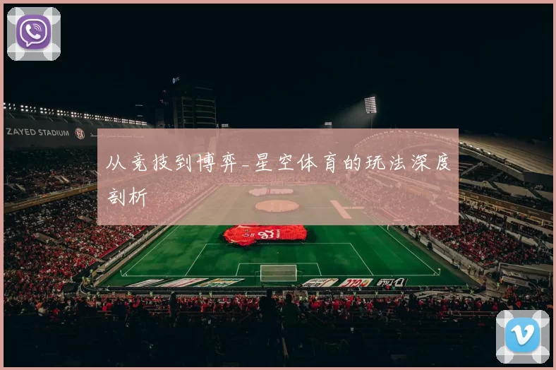 从竞技到博弈_星空体育的玩法深度剖析