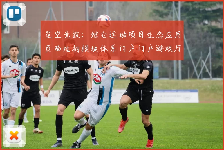 星空竞技：综合运动项目生态应用页面结构模块体系门户门户游戏厅网页