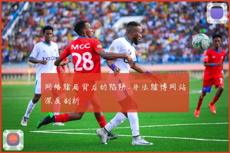 网络赌局背后的陷阱_非法赌博网站深度剖析