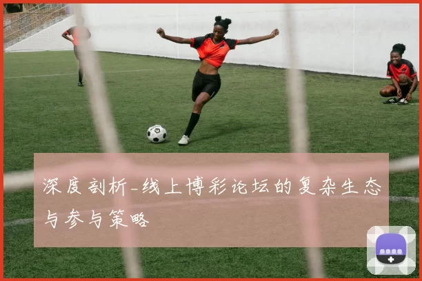 深度剖析_线上博彩论坛的复杂生态与参与策略