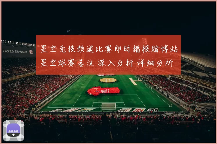 星空竞技频道比赛即时播报赌博站星空球赛落注 深入分析 详细分析