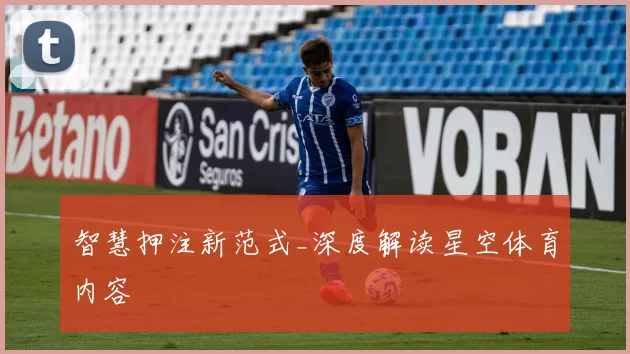 智慧押注新范式_深度解读星空体育内容