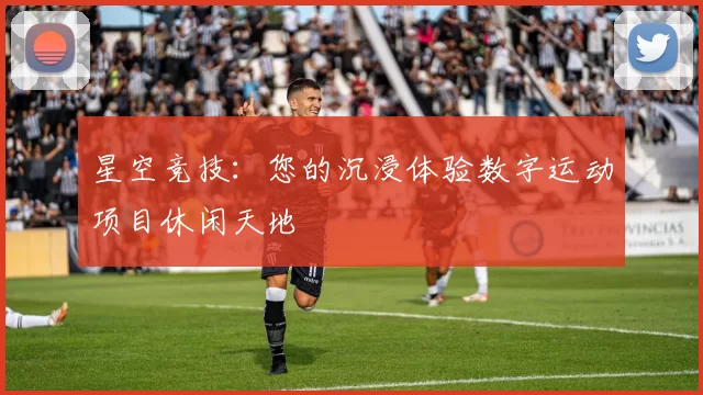 星空竞技：您的沉浸体验数字运动项目休闲天地