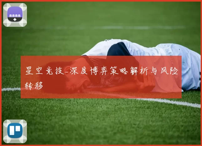 星空竞技_深度博弈策略解析与风险转移