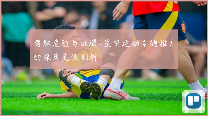 驾驭危险与机遇_星空运动专题推广的深度竞技剖析