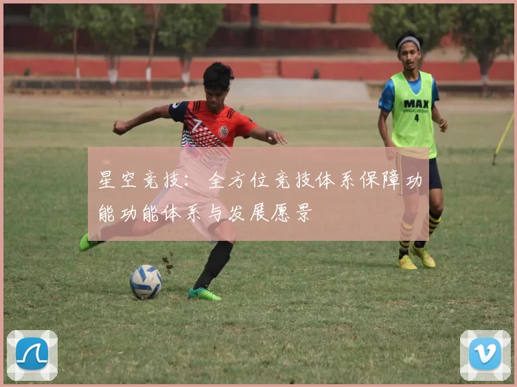 星空竞技：全方位竞技体系保障功能功能体系与发展愿景